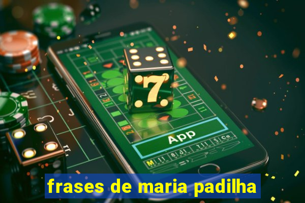 frases de maria padilha