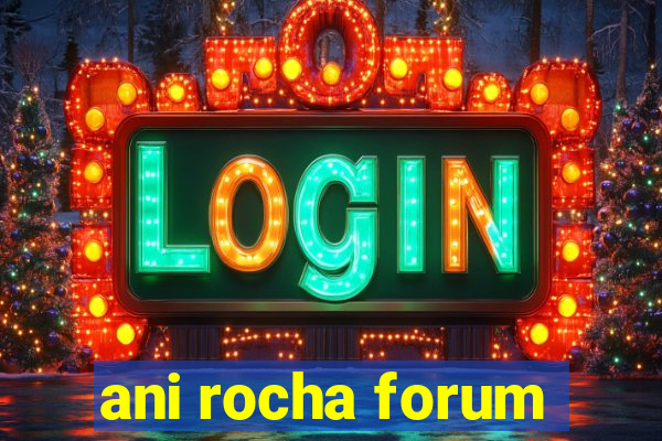 ani rocha forum