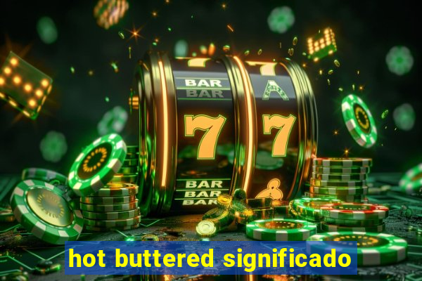 hot buttered significado