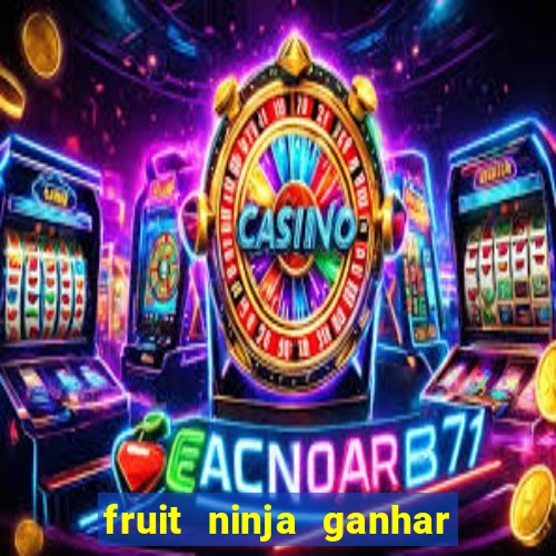 fruit ninja ganhar dinheiro sem depositar