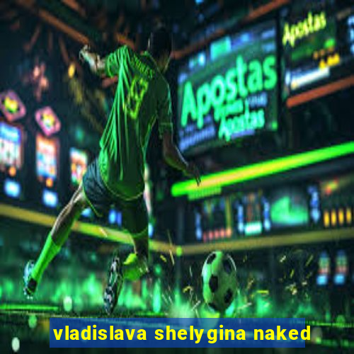 vladislava shelygina naked