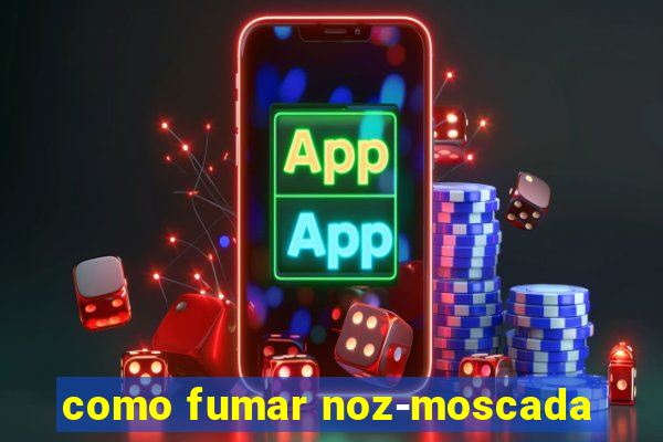 como fumar noz-moscada