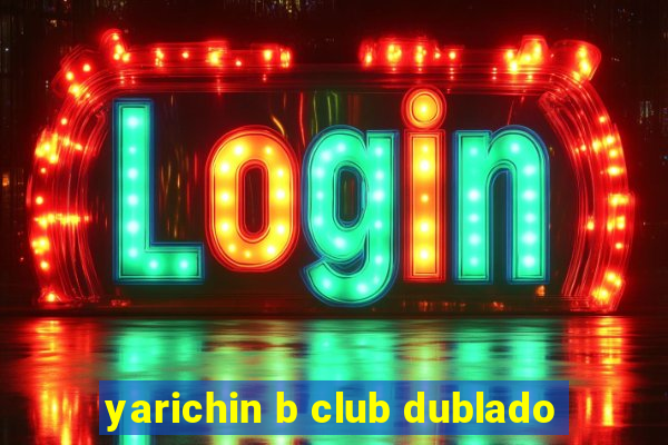 yarichin b club dublado