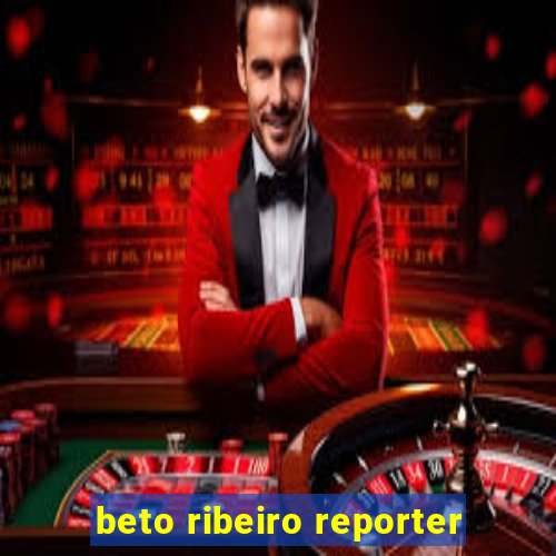 beto ribeiro reporter