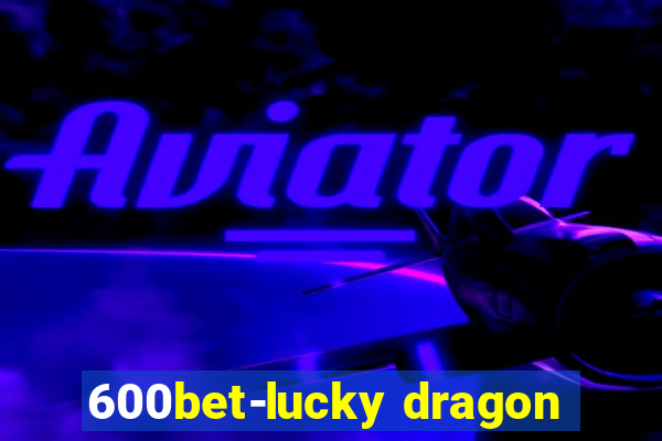 600bet-lucky dragon