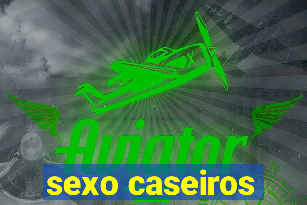 sexo caseiros