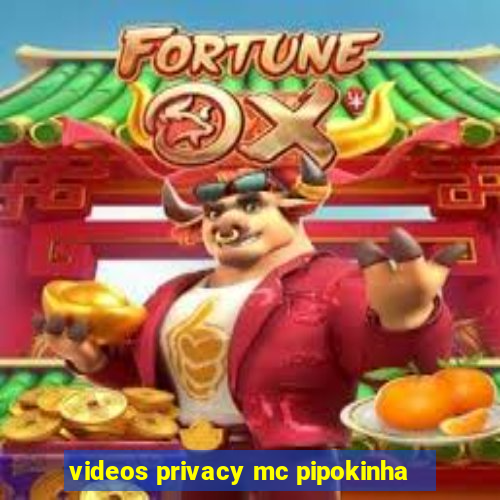 videos privacy mc pipokinha