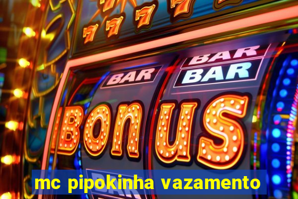 mc pipokinha vazamento