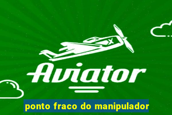 ponto fraco do manipulador