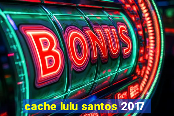 cache lulu santos 2017