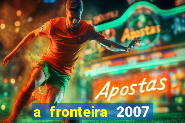 a fronteira 2007 filme completo dublado