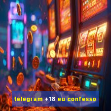 telegram +18 eu confesso