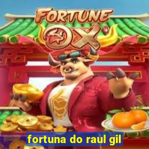 fortuna do raul gil