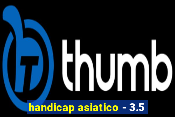 handicap asiatico - 3.5