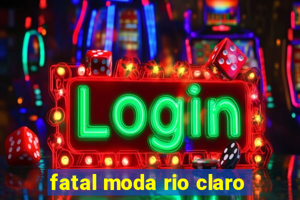 fatal moda rio claro