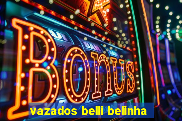 vazados belli belinha