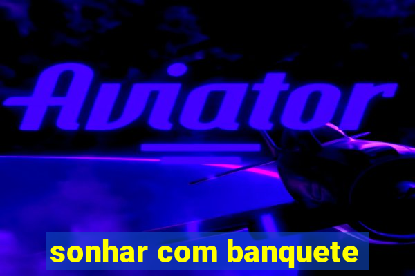 sonhar com banquete