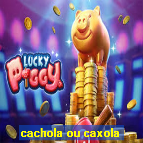 cachola ou caxola