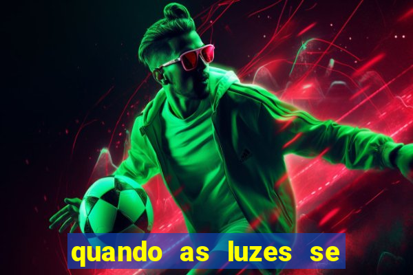 quando as luzes se apagam redecanais